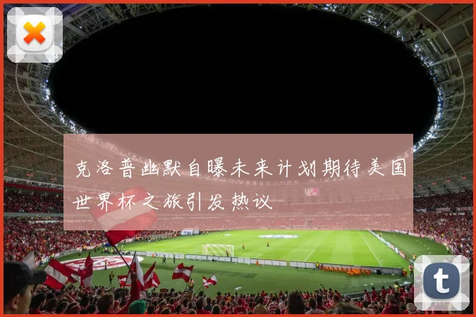 克洛普幽默自曝未来计划期待美国世界杯之旅引发热议